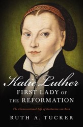 Katie Luther, First Lady of the Reformation: The Unconventional Life of Katharina von Bora - eBook