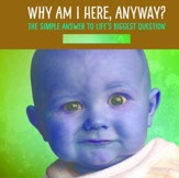 Why Am I Here, Anyway?: The Simple Answer to Life's Biggest Question - eBook