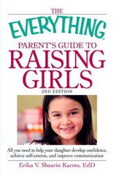The Everything Parent's Guide to Raising Girls: All you need to help your daughter develop confidence, achieve self-esteem, and improve communication - eBook