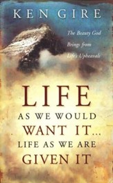 Life As We Would Want It...Life As We Are Given It:   The Beauty God Brings from Life's Upheavals