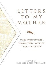 Letters to My Mother: Tributes to the Women Who Give Us Life - and Love