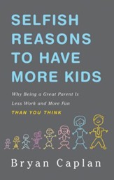 Selfish Reasons to Have More Kids: Why Being a Great Parent is Less Work and More Fun Than You Think - eBook