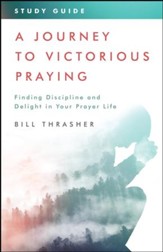 A Journey to Victorious Praying: Study Guide: Finding Discipline and Delight in Your Prayer Life - eBook