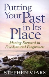 Putting Your Past in Its Place: Moving Forward in Freedom and Forgiveness