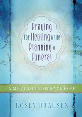 Praying for Healing while Planning a Funeral: A Miraculous Story of Hope - eBook