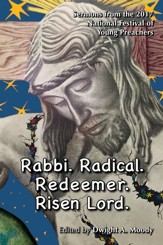 Rabbi. Radical. Redeemer. Risen Lord.: Sermons from the 2017 National Festival of Young Preachers - eBook