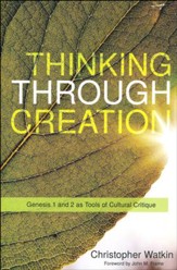 Thinking Through Creation: A Biblical Approach to Understanding and Shaping Contemporary Culture