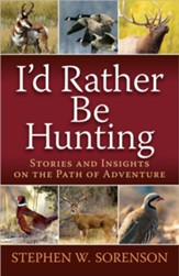 I'd Rather Be Hunting: Stories and Insights on the Path of Adventure