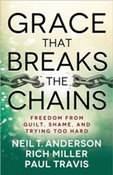 Grace That Breaks the Chains: Freedom from Guilt, Shame, and Trying Too Hard