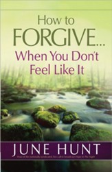 How to Forgive . . . When You Don't Feel Like It