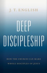 Deep Discipleship: How the Church Can Make Whole Disciples of Jesus