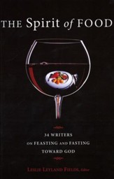 The Spirit of Food: Thirty-four Writers on Feasting and Fasting Toward God