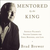 Mentored by the King: Arnold Palmer's Success Lessons for Golf, Business, and Life Audiobook [Download]