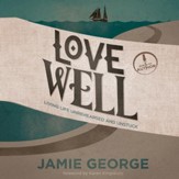Love Well: Living Life Unrehearsed and Unstuck - Unabridged Audiobook [Download]