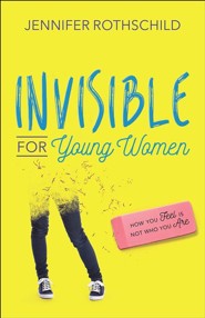 Invisible for Young Women: How You Feel Is Not Who You Are  -     By: Jennifer Rothschild
