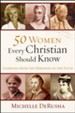 50 Women Every Christian Should Know: Learning from the Heroines of the Faith