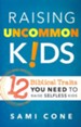 Raising Uncommon Kids: 12 Biblical Traits You Need to Raise Selfless Kids