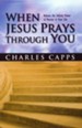 When Jesus Prays Through You: Release the Infinite Power of Heaven in Your Life