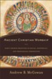 Ancient Christian Worship: Early Church Practices in Social, Historical, and Theological Perspective