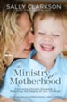 The Ministry of Motherhood: Following Christ's Example in Reaching the Hearts of Our Children - eBook