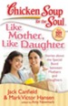 Chicken Soup for the Soul: Like Mother, Like Daughter: Stories about the Special Bond between Mothers and Daughters - eBook
