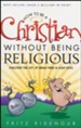 How to be a Christian Without Being Religious: Discover the Joy of Being Free in Your Faith