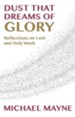 Dust That Dreams of Glory: Reflections on Lent and Holy Week