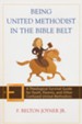 Being United Methodist in the Bible Belt: A Theological Survival Guide for Youth, Parents, and Other Confused United Methodists