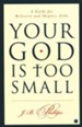 Your God is Too Small: A Guide for Believers and Skeptics Alike