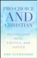 Pro-Choice and Christian: Reconciling Faith, Politics, and Justice