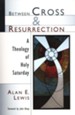 Between Cross & Resurrection: A Theology of Holy Saturday