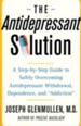 The Antidepressant Solution: A Step-by-Step Guide to Safely Overcoming Antidepressant Withdrawal, Dependence, and Addiction