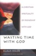 Wasting Time with God: A Christian Sprituality of Friendship with God
