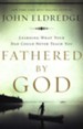 Fathered by God: Discover What Your Dad Could Never Teach You