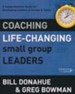 Coaching Life-Changing Small Group Leaders: A Comprehensive Guide for Developing Leaders of Groups & Teams