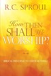 How Then Shall We Worship?: Biblical Principles to Guide Us Today - eBook