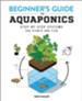 The Beginner's Guide to Aquaponics: Step-by-Step Systems for Plants and Fish