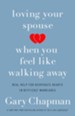 Loving Your Spouse When You Feel Like Walking Away: Positive Steps for Improving a Difficult Marriage