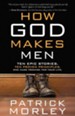 How God Makes Men: 10 Epic Stories. 10 Proven Principles. One Huge Promise for Your Life.