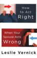 How to Act Right When Your Spouse Acts Wrong