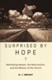 Surprised By Hope: Rethinking Heaven, The   Resurrection, and The Mission of the Church