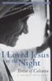 I Loved Jesus in the Night: Teresa of Calcutta A Secret Revealed