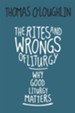 The Rites and Wrongs of Liturgy: Why Good Liturgy Matters