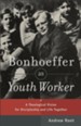 Bonhoeffer as Youth Worker: A Theological Vision for Discipleship and Life Together - eBook