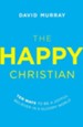 The Happy Christian: Ten Ways to Be a Joyful Believer in a Gloomy World - eBook