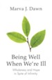 Being Well When We're Ill: Wholeness and Hope in Spite of Infirmity