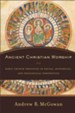 Ancient Christian Worship: Early Church Practices in Social, Historical, and Theological Perspective - eBook