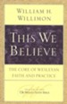 This We Believe: The Core of Wesleyan Faith and Practice