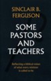 Some Pastors and Teachers: Reflecting a Biblical Vision of What Every Minister Is Called to Be