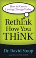 Rethink How You Think: How to Create Lasting Change Today